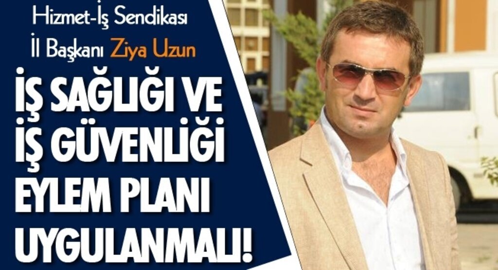 Ziya Uzun: İş Sağlığı ve iş güvenliği eylem planı uygulanmalı!