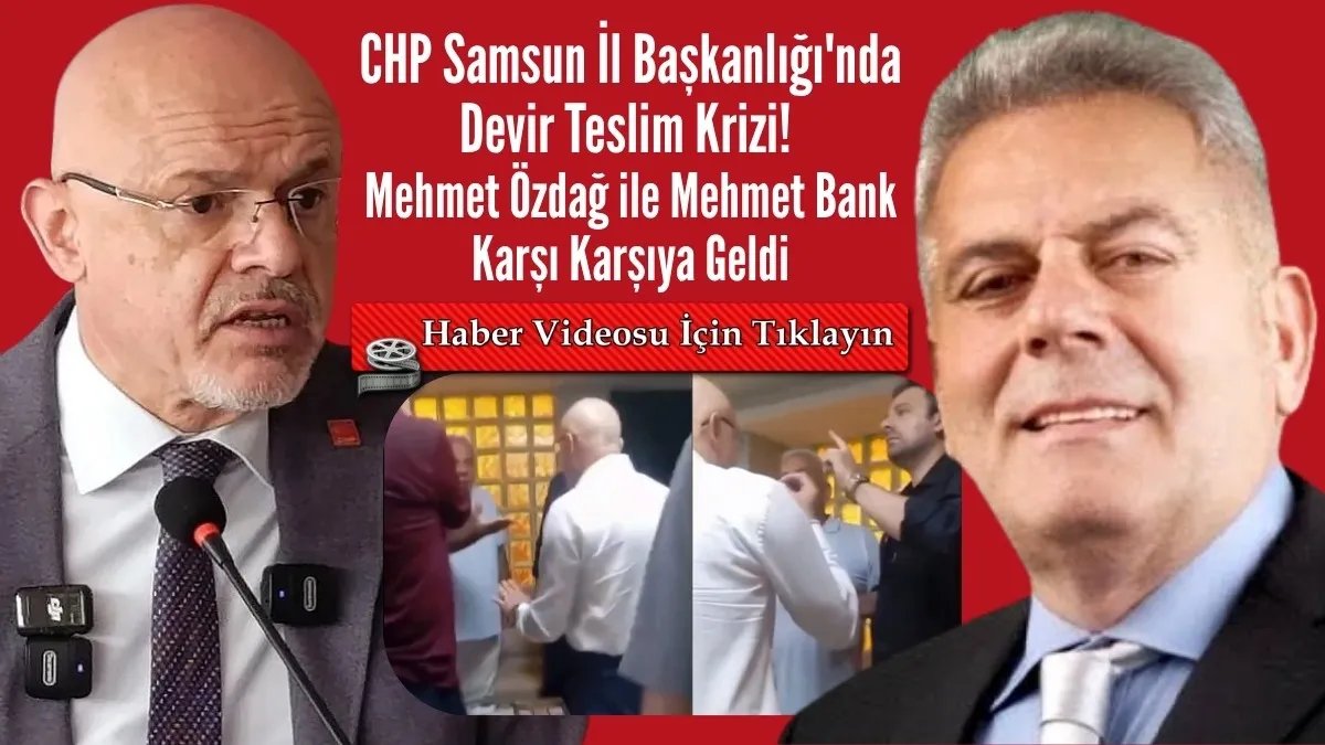 CHP Samsun'da Devir Teslim Krizi! Mehmet Özdağ ile Mehmet Bank Karşı Karşıya Geldi