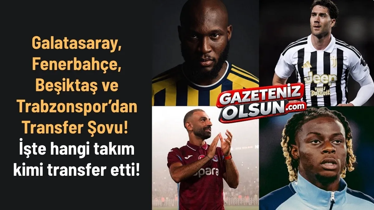 Galatasaray, Fenerbahçe, Beşiktaş ve Trabzonspor’un Yeni Transferleri