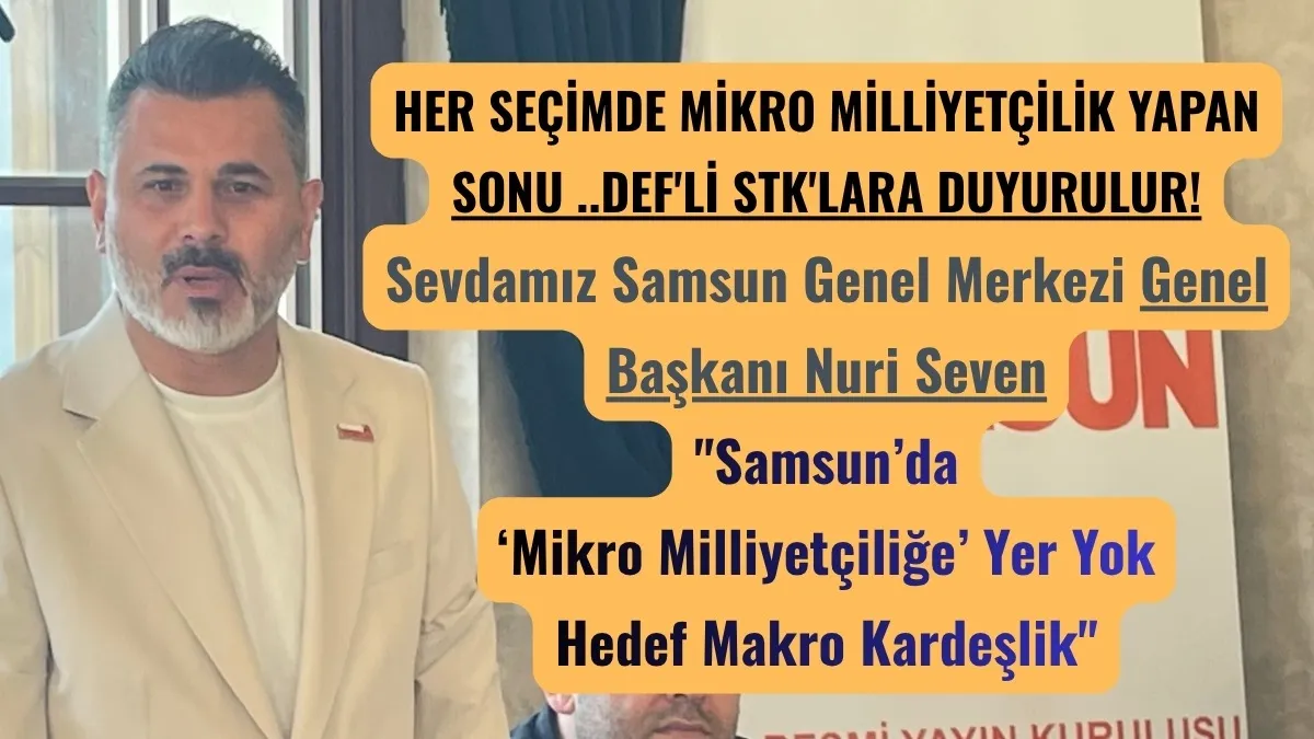 Genel Başkan Nuri Seven: Samsun'da Mikro Milliyetçiliğe Karşı Makro Kardeşlik İnşa Ediyoruz