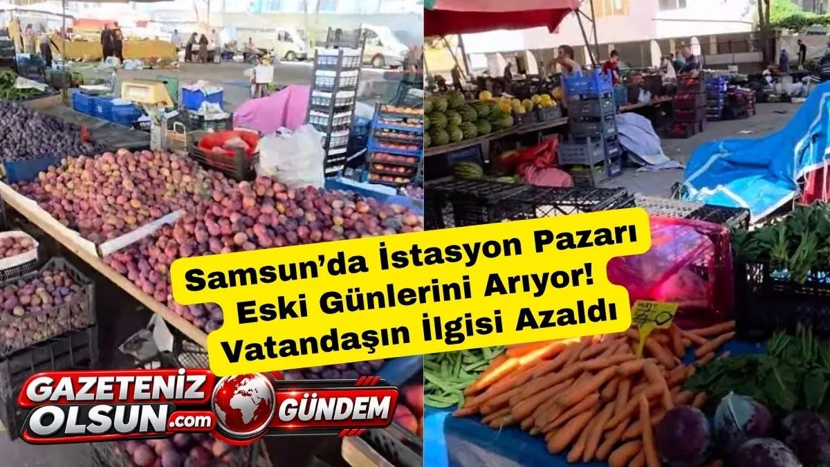 Samsun’da İstasyon Pazarı Eski Günlerini Arıyor! Vatandaşın İlgisi Azaldı