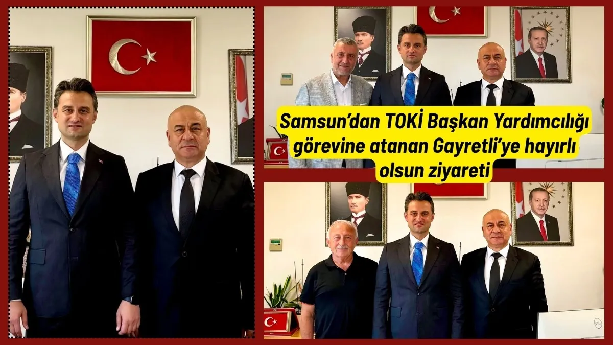 Samsun’dan TOKİ Başkan Yardımcılığı görevine atanan Gayretli’ye hayırlı olsun ziyareti