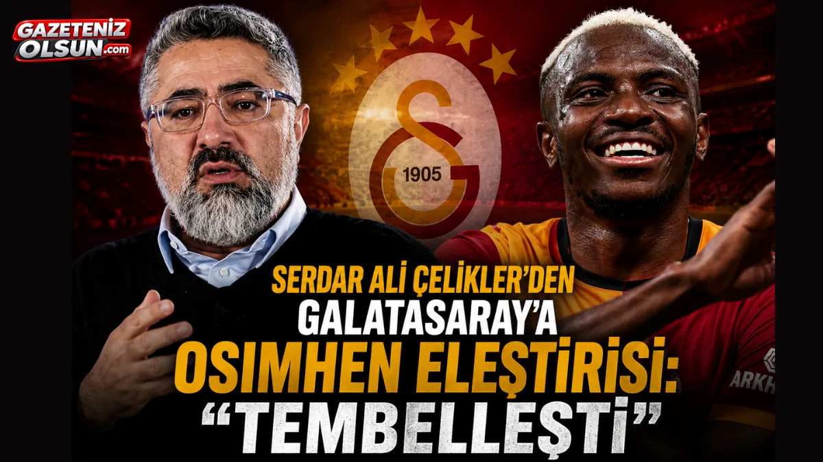 Serdar Ali Çelikler'den Galatasaray'a Osimhen eleştirisi: "Tembelleşti"