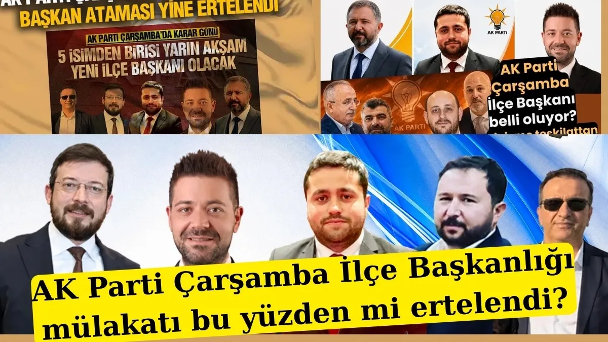 AK Parti Çarşamba İlçe Başkanlığı mülakatı bu yüzden mi ertelendi?