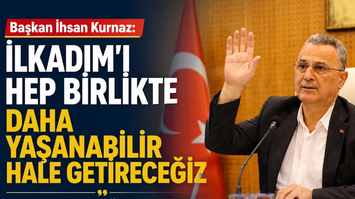 Başkan İhsan Kurnaz: İlkadım’ı Hep Birlikte Daha Yaşanabilir Hale Getireceğiz