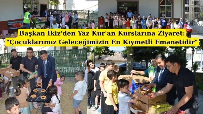 Başkan İkiz'den Yaz Kur'an Kurslarına Ziyaret: Çocuklarımız Geleceğimizin En Kıymetli Emanetidir"
