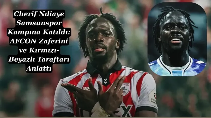 Cherif Ndiaye Dünya Kupası'ndan Samsunspor Kampına döndü