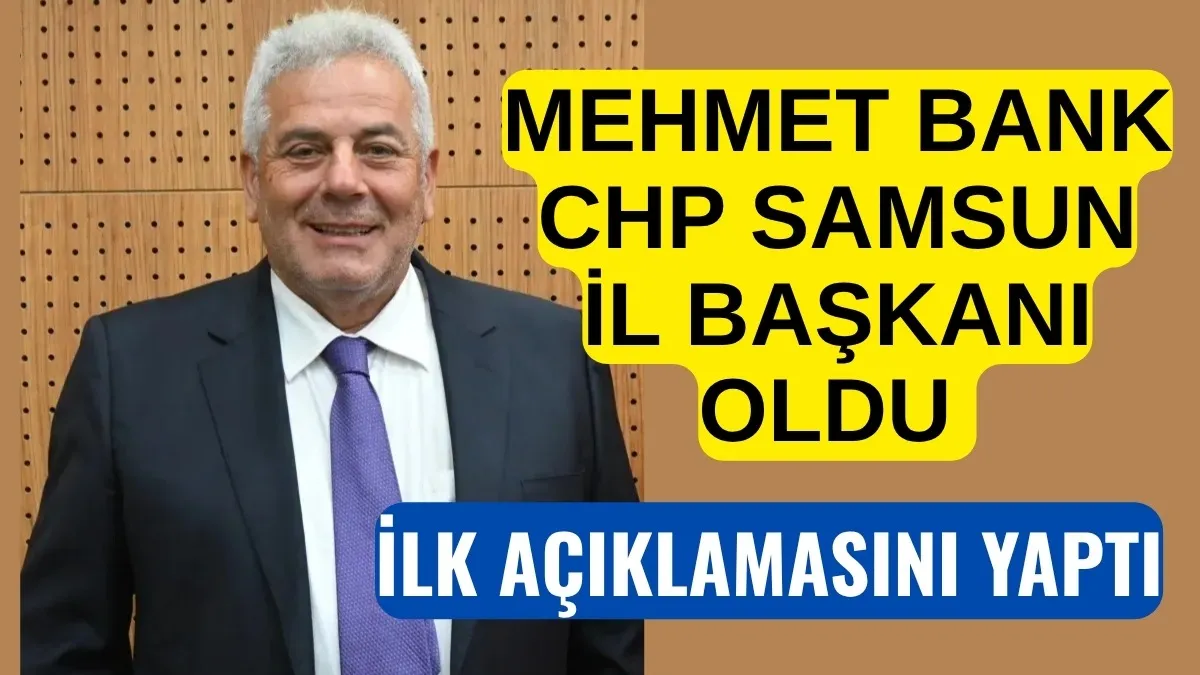CHP Samsun İl Başkanı Mehmet Bank görevi neden kabul ettiğini açıkladı!