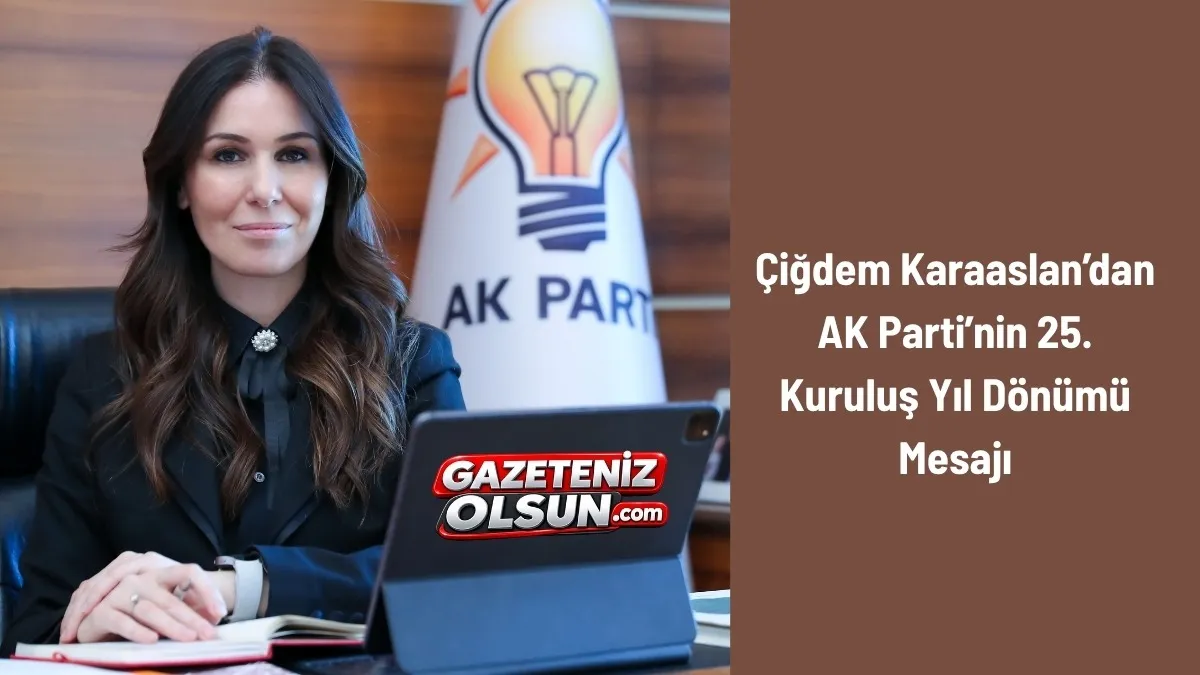 Çiğdem Karaaslan’dan AK Parti’nin 25. Kuruluş Yıl Dönümü Mesajı