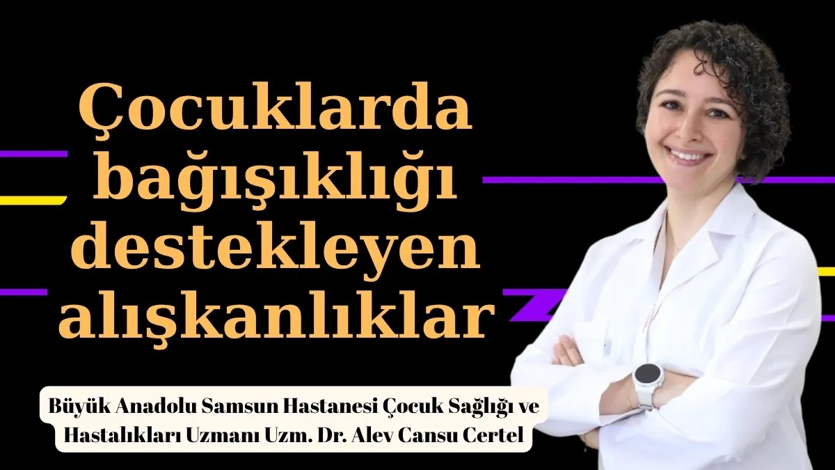 Doktor Alev Cansu Certel, çocuklarda bağışıklığı destekleyen alışkanlıkları anlattı