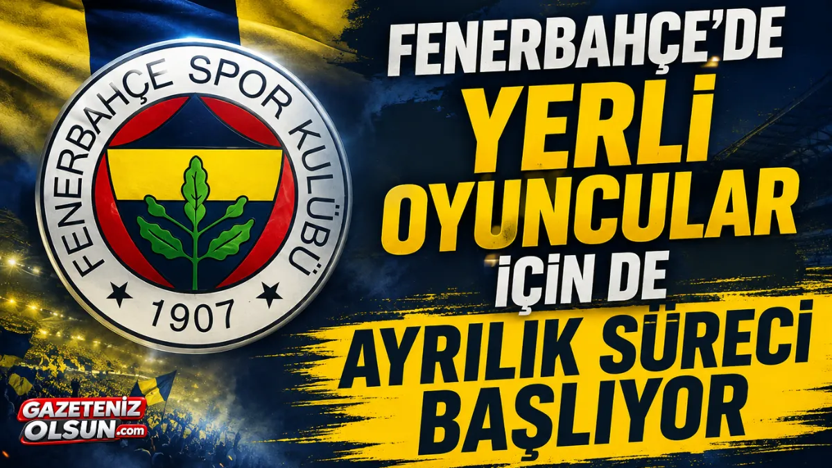 Fenerbahçe’de Yerli Oyuncular İçin de Ayrılık Süreci Başlıyor