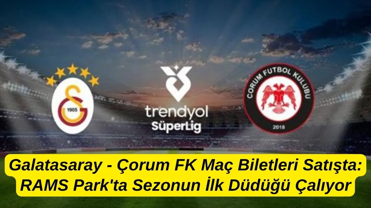 Galatasaray Çorum FK Maçı Ne Zaman, Saat Kaçta, Hangi Kanalda? Biletler Satışta mı?
