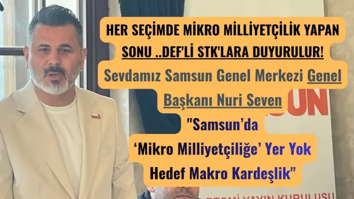 Genel Başkan Nuri Seven: Samsun'da Mikro Milliyetçiliğe Karşı Makro Kardeşlik İnşa Ediyoruz