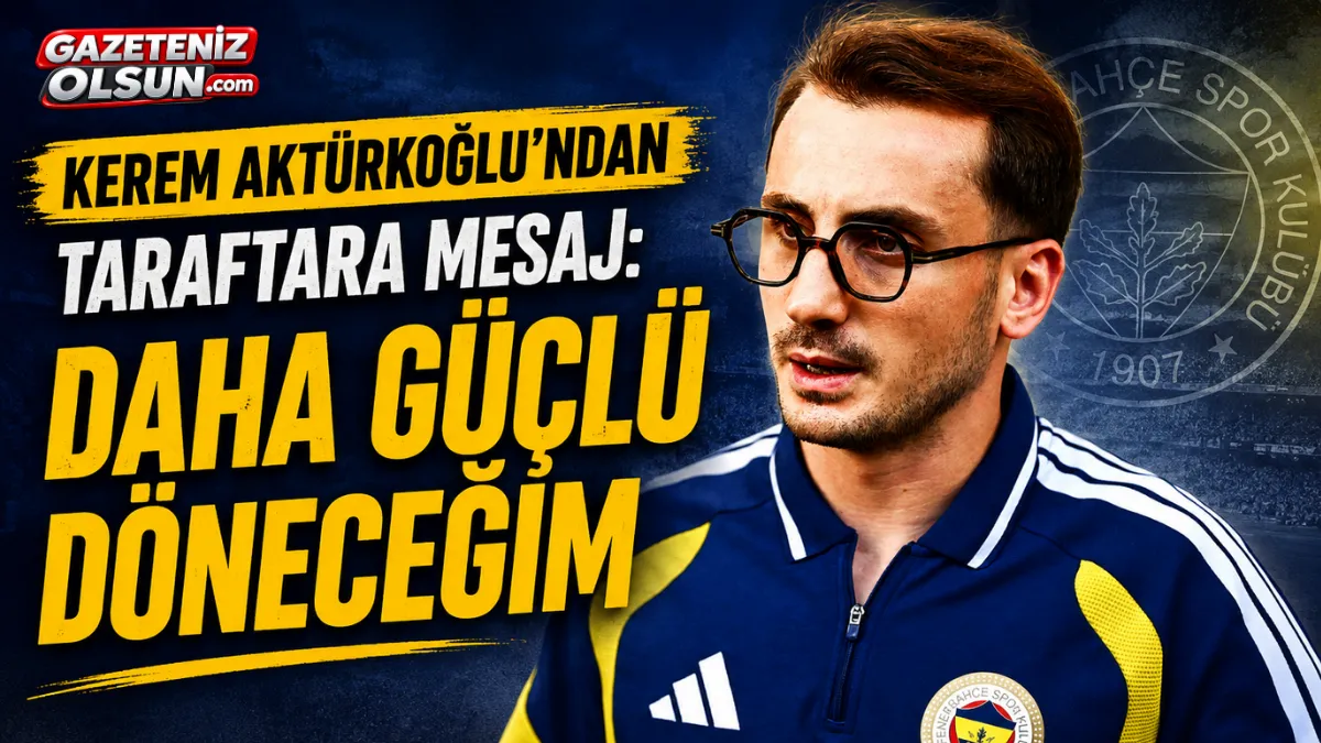 Kerem Aktürkoğlu'ndan taraftara mesaj: Daha güçlü döneceğim