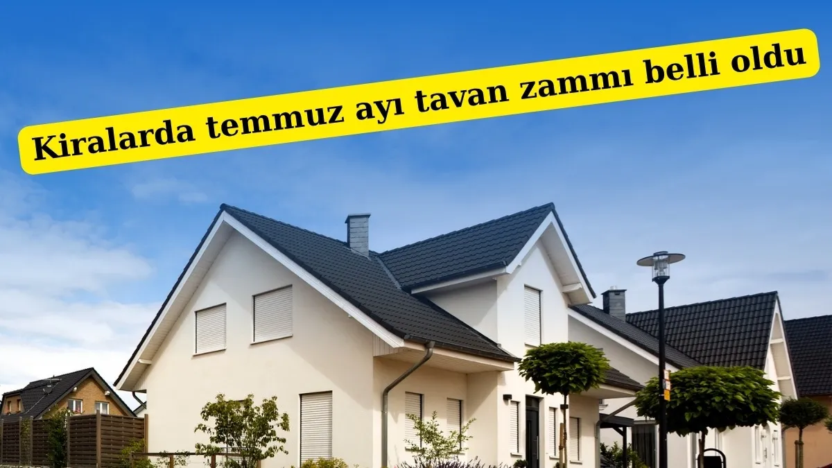 Kiralarda Temmuz Zammı Netleşti: İşte Yeni Tavan Artış Oranı!