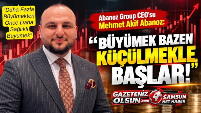 Mehmet Akif Abanoz’dan İş Dünyasına Mesaj: Büyümek Bazen Küçülmekle Başlar