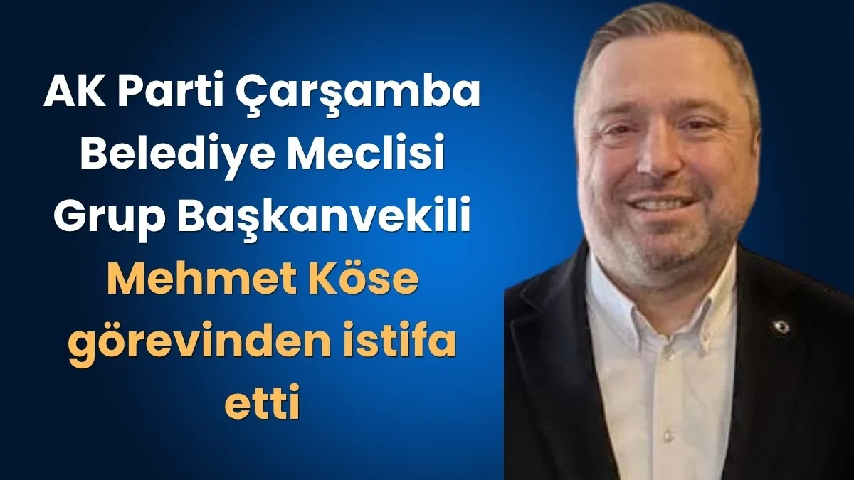 Mehmet Köse yeni Çarşamba ilçe başkanının önünü açmak adına istifa etti!