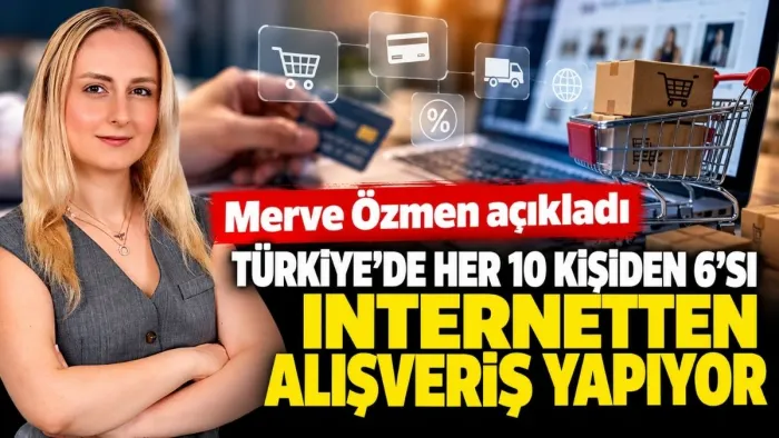 Merve Özmen : Türkiye’de Dijital Alışveriş Patladı: Her 10 Kişiden 6’sı İnternetten Alıyor
