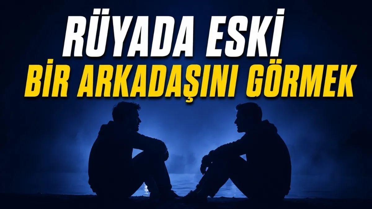 Rüyada Eski Bir Arkadaşını Görmek Ne Anlama Gelir?