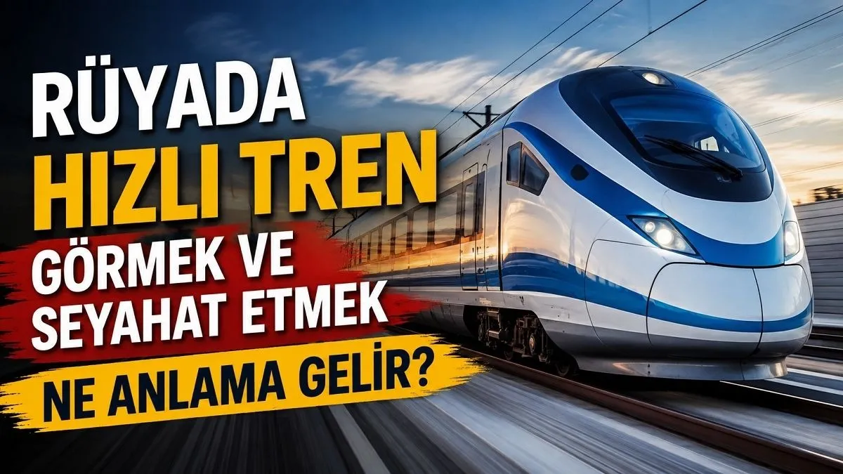 Rüyada Hızlı Tren Görmek ve Hızlı Trenle Seyahat Etmek Ne Anlama Gelir?