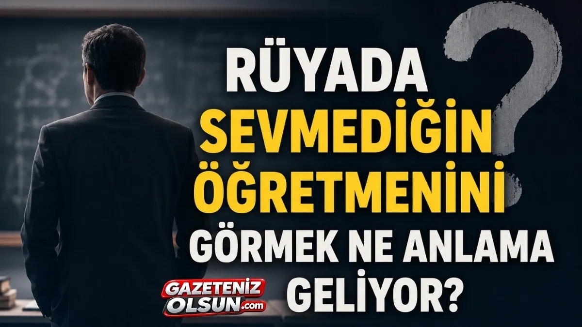 Rüyada Sevmediğin Öğretmenini Görmek Ne Anlama Geliyor? İşte Rüya Tabiri