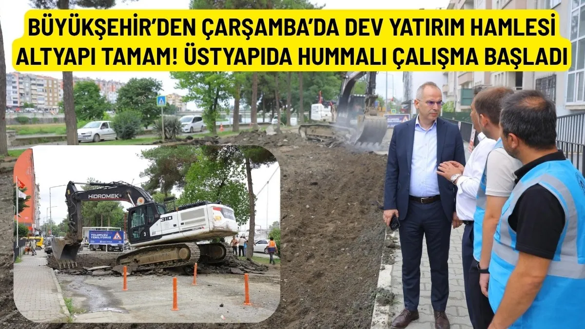 Samsun Büyükşehir Belediyesi'nden Çarşamba'nın Doğu Yaka bölgesine yaklaşık 300 milyon liralık altyapı yatırım