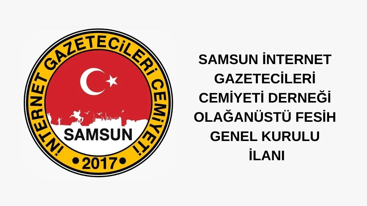 SAMSUN İNTERNET GAZETECİLERİ CEMİYETİ DERNEĞİ OLAĞANÜSTÜ FESİH GENEL KURULU İLANI