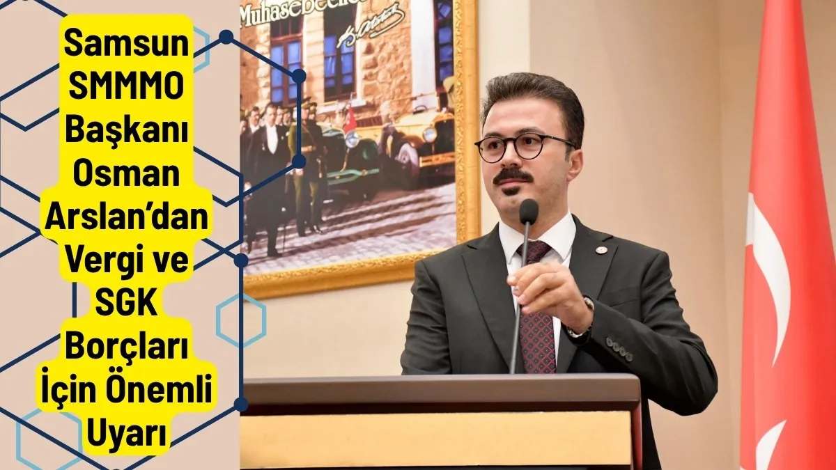 Samsun SMMMO Başkanı Osman Arslan Duyurdu: Vergi ve SGK Borçlarına Taksit İmkânı