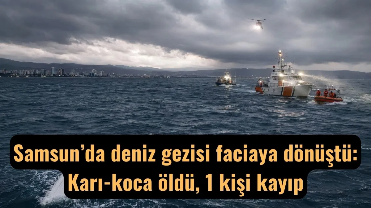 Samsun’da deniz gezisi faciaya dönüştü: Karı-koca öldü, 1 kişi kayıp