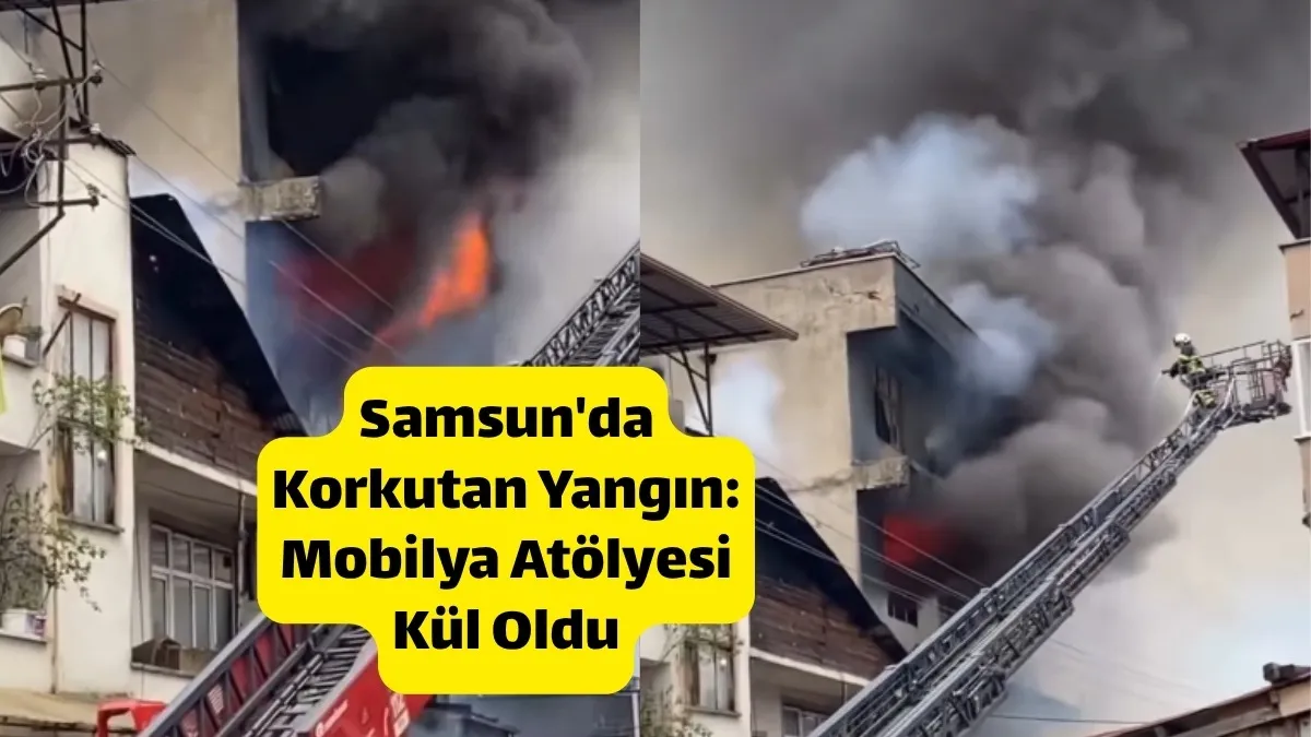 Samsun'da Mobilya Atölyesi Kül Oldu