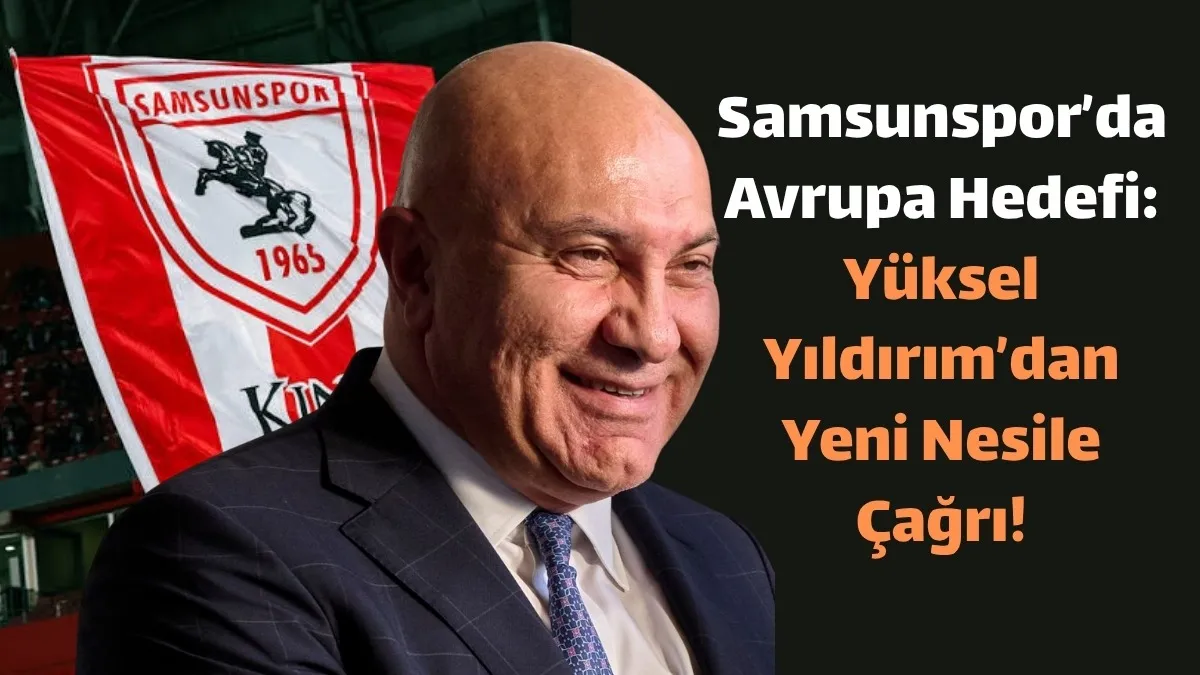 Samsunspor Başkanı Yüksel Yıldırım'dan Yeni Nesile Çağrı!