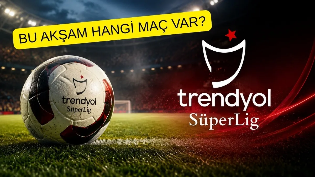 Süper Lig’de Perde Açılıyor! Bu Akşam Hangi Maç Var, Maçlar Saat Kaçta?