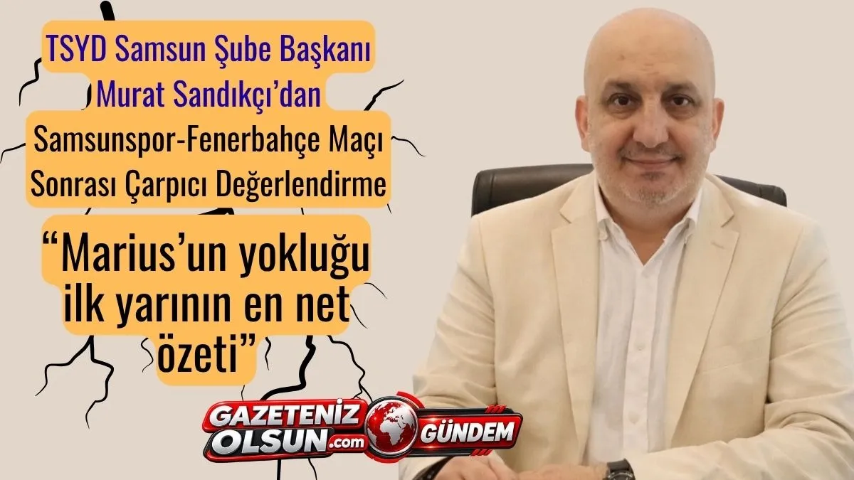 TSYD Samsun Şube Başkanı Murat Sandıkçı’dan Samsunspor Fenerbahçe Maçı Sonrası Çarpıcı Değerlendirme