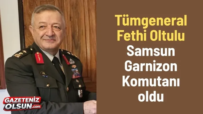 Tümgeneral Fethi Oltulu Samsun Garnizon Komutanı oldu