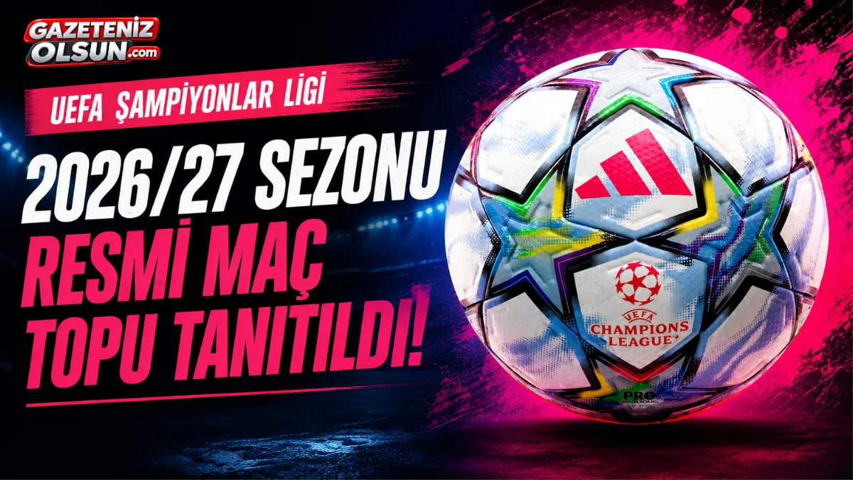 UEFA Şampiyonlar Ligi&rsquo;nin 2026/27 Sezonu Resmi Ma&ccedil; Topu Tanıtıldı