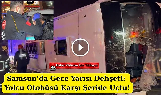 Samsun'da Gece Yarısı Dehşeti: Yolcu Otobüsü Karşı Şeride Uçtu!