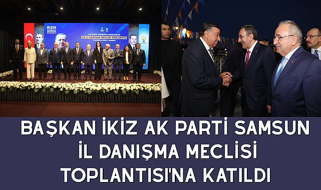 Başkan İkiz AK Parti Samsun İl Danışma Meclisi Toplantısı'na Katıldı