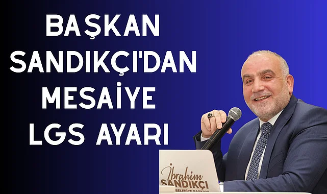 Başkan Sandıkçı'dan Mesaiye LGS Ayarı 