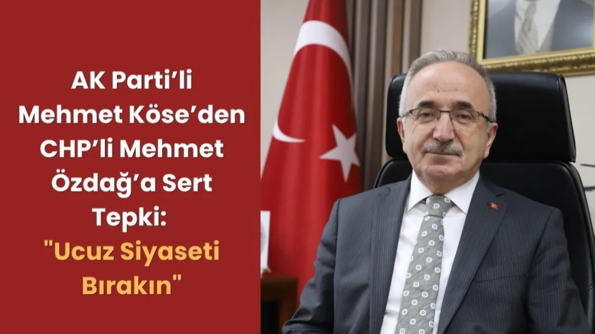 AK Parti'li Mehmet Köse’den CHP'li Mehmet Özdağ’a Sert Tepki: Ucuz Siyaseti Bırakın