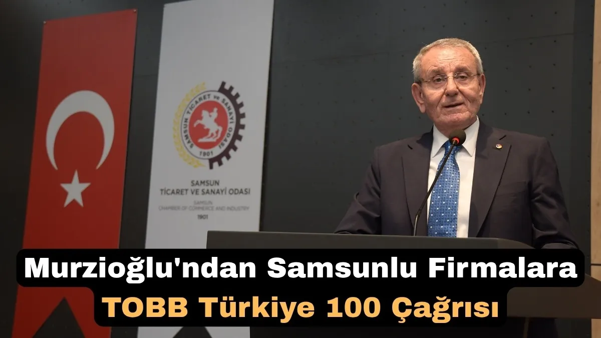 Başkan Murzioğlu'ndan Samsunlu Firmalara TOBB Türkiye 100 Çağrısı