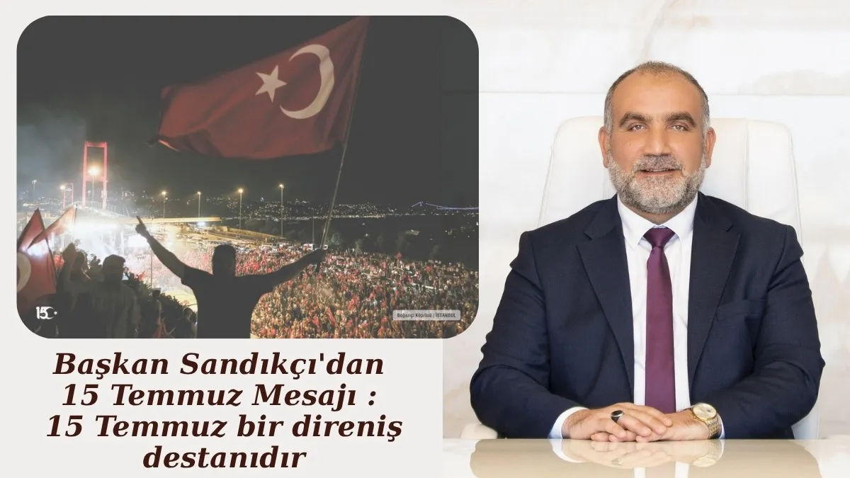 Başkan Sandıkçı'dan 15 Temmuz Mesajı : 15 Temmuz bir direniş destanıdır