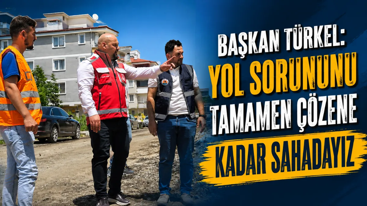 Başkan Türkel: Yol sorununu tamamen çözene kadar sahadayız