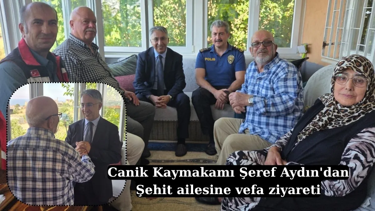 Canik Kaymakamı Şeref Aydın'dan Şehit ailesine vefa ziyareti