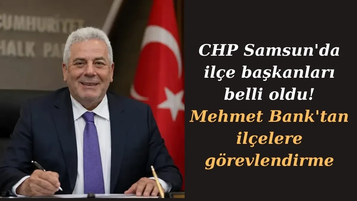 CHP Samsun'da ilçe başkanları belli oldu! Mehmet Bank'tan 8 ilçeye yeni görevlendirme