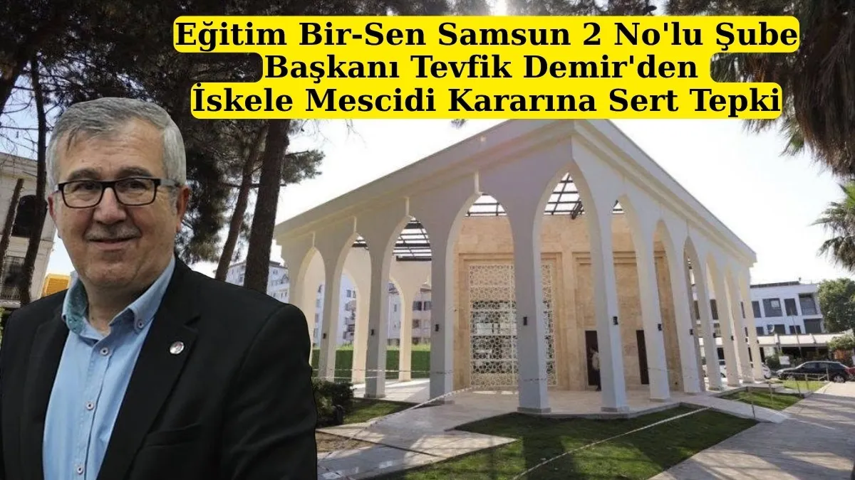 Eğitim Bir-Sen Samsun 2 No'lu Şube Başkanı Tevfik Demir'den İskele Mescidi Kararına Sert Tepki