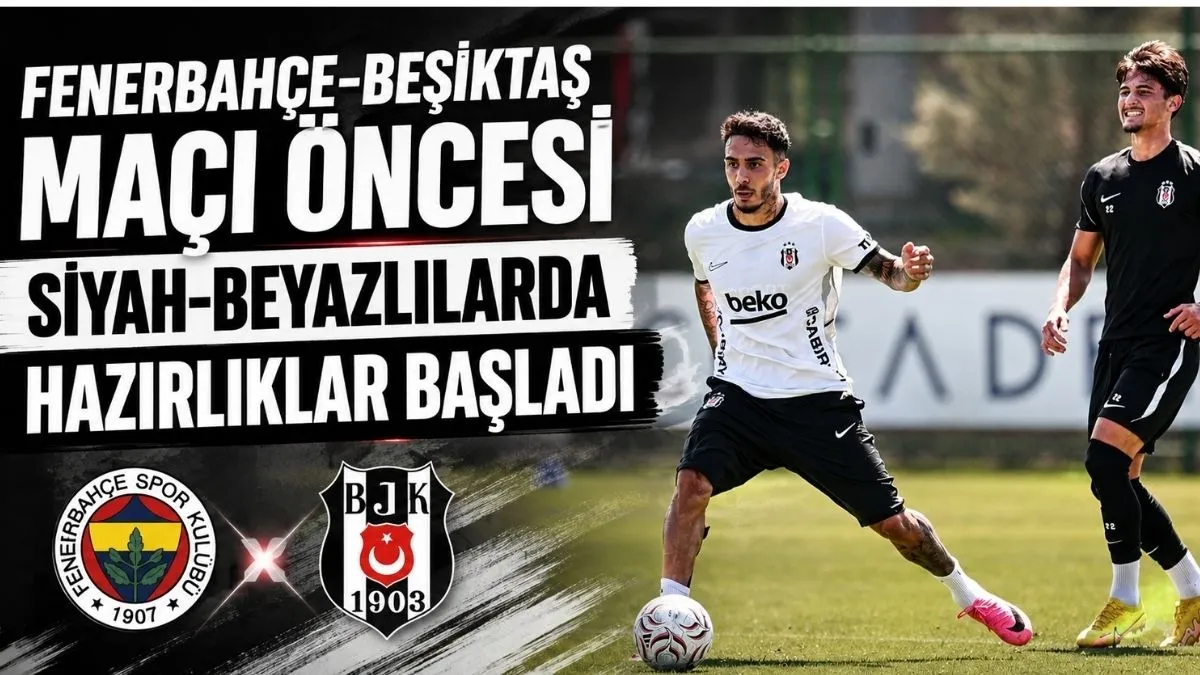 Fenerbahçe Beşiktaş derbisi canlı yayın ne zaman? Siyah Beyazlılarda Hazırlıklar Başladı