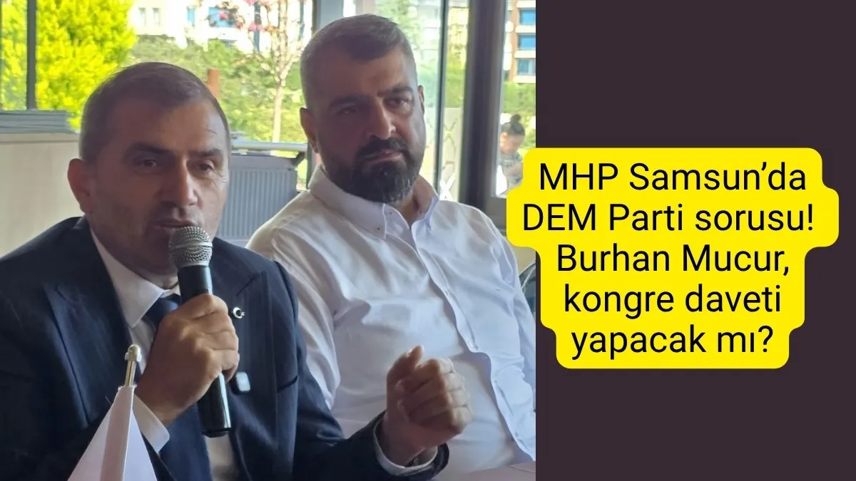 MHP Samsun’da DEM Parti sorusu! Burhan Mucur, kongre daveti yapacak mı?