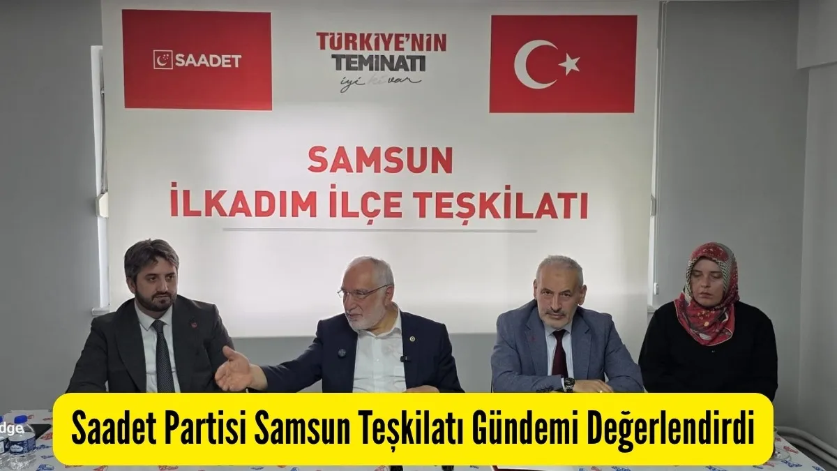 Saadet Partisi Samsun Teşkilatı Gündemi Değerlendirdi